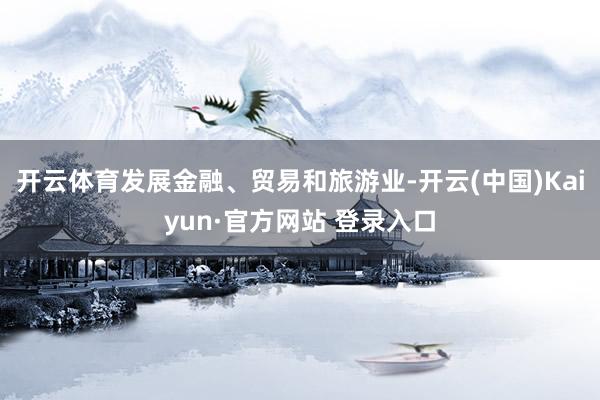 开云体育发展金融、贸易和旅游业-开云(中国)Kaiyun·官方网站 登录入口