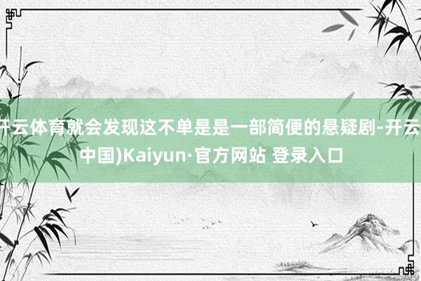 开云体育就会发现这不单是是一部简便的悬疑剧-开云(中国)Kaiyun·官方网站 登录入口