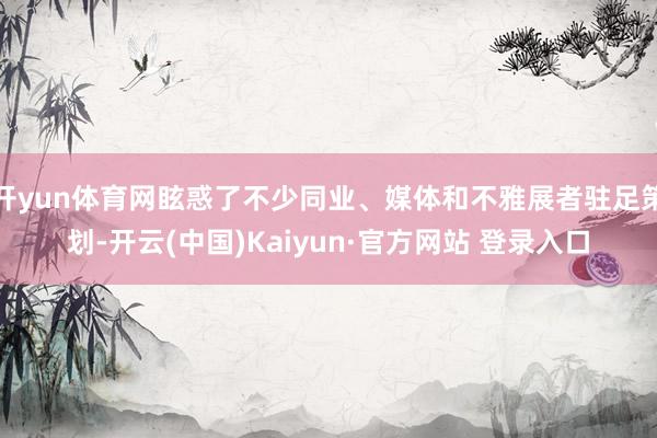 开yun体育网眩惑了不少同业、媒体和不雅展者驻足策划-开云(中国)Kaiyun·官方网站 登录入口