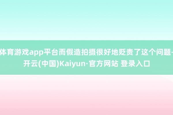 体育游戏app平台而假造拍摄很好地贬责了这个问题-开云(中国)Kaiyun·官方网站 登录入口