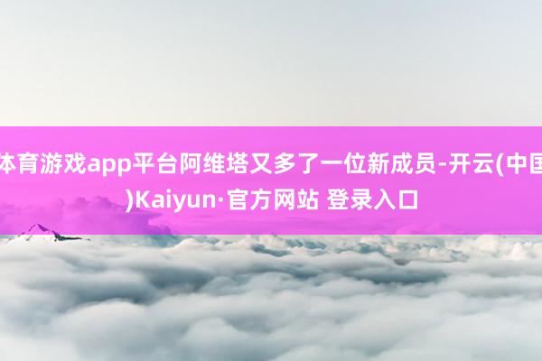 体育游戏app平台阿维塔又多了一位新成员-开云(中国)Kaiyun·官方网站 登录入口