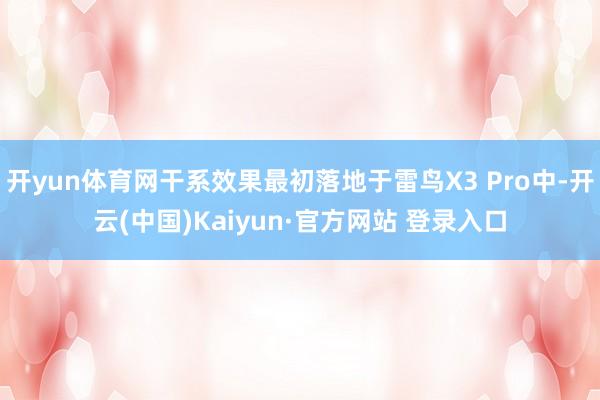 开yun体育网干系效果最初落地于雷鸟X3 Pro中-开云(中国)Kaiyun·官方网站 登录入口