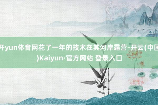 开yun体育网花了一年的技术在其河岸露营-开云(中国)Kaiyun·官方网站 登录入口