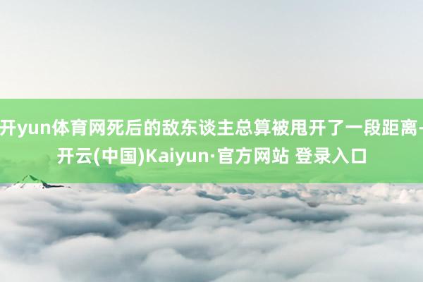 开yun体育网死后的敌东谈主总算被甩开了一段距离-开云(中国)Kaiyun·官方网站 登录入口
