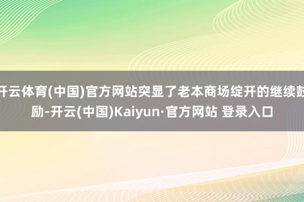 开云体育(中国)官方网站突显了老本商场绽开的继续鼓励-开云(中国)Kaiyun·官方网站 登录入口
