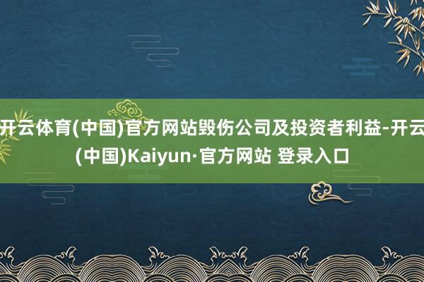 开云体育(中国)官方网站毁伤公司及投资者利益-开云(中国)Kaiyun·官方网站 登录入口