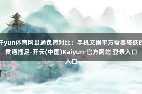 开yun体育网贯通负荷对比：手机文娱平方需要较低的贯通插足-开云(中国)Kaiyun·官方网站 登录入口