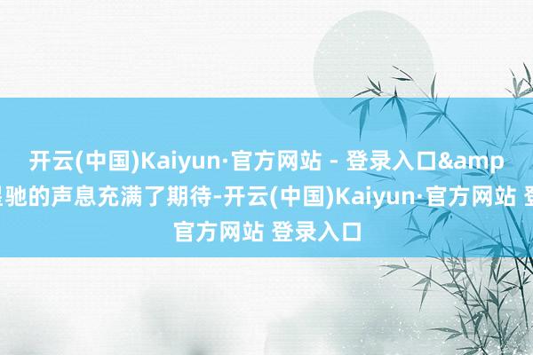 开云(中国)Kaiyun·官方网站 - 登录入口&34周星驰的声息充满了期待-开云(中国)Kaiyun·官方网站 登录入口