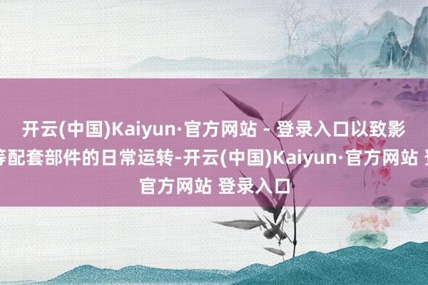 开云(中国)Kaiyun·官方网站 - 登录入口以致影响托辊等配套部件的日常运转-开云(中国)Kaiyun·官方网站 登录入口
