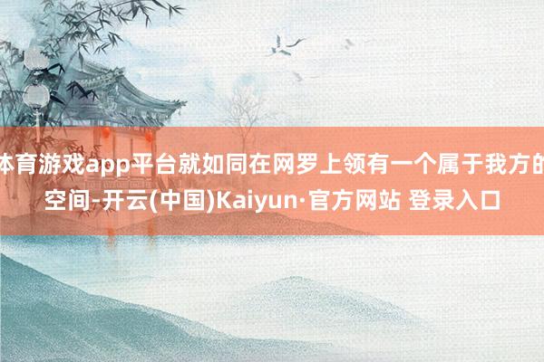 体育游戏app平台就如同在网罗上领有一个属于我方的空间-开云(中国)Kaiyun·官方网站 登录入口
