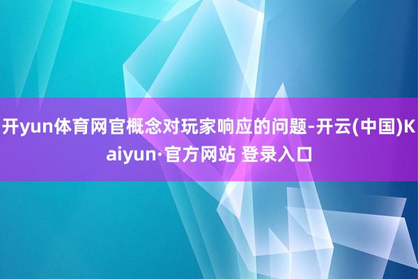 开yun体育网官概念对玩家响应的问题-开云(中国)Kaiyun·官方网站 登录入口
