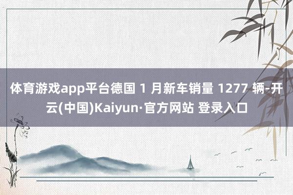 体育游戏app平台德国 1 月新车销量 1277 辆-开云(中国)Kaiyun·官方网站 登录入口