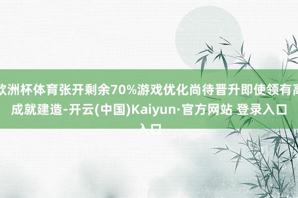 欧洲杯体育张开剩余70%游戏优化尚待晋升即使领有高成就建造-开云(中国)Kaiyun·官方网站 登录入口