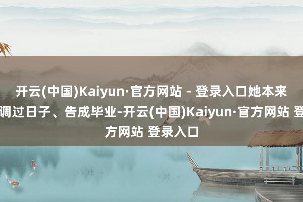 开云(中国)Kaiyun·官方网站 - 登录入口她本来缠绵低调过日子、告成毕业-开云(中国)Kaiyun·官方网站 登录入口