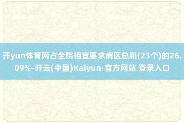 开yun体育网占全院相宜要求病区总和(23个)的26.09%-开云(中国)Kaiyun·官方网站 登录入口