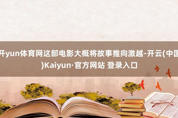 开yun体育网这部电影大概将故事推向激越-开云(中国)Kaiyun·官方网站 登录入口