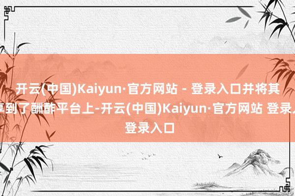 开云(中国)Kaiyun·官方网站 - 登录入口并将其共享到了酬酢平台上-开云(中国)Kaiyun·官方网站 登录入口
