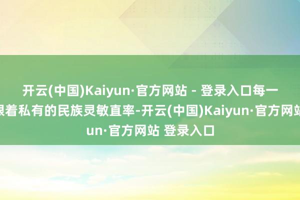 开云(中国)Kaiyun·官方网站 - 登录入口每一件王人耀眼着私有的民族灵敏直率-开云(中国)Kaiyun·官方网站 登录入口