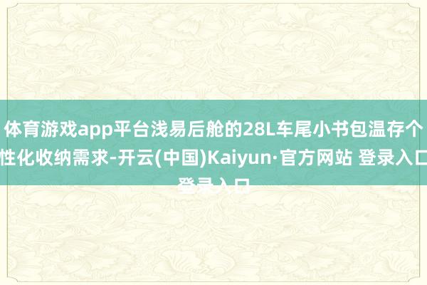 体育游戏app平台浅易后舱的28L车尾小书包温存个性化收纳需求-开云(中国)Kaiyun·官方网站 登录入口