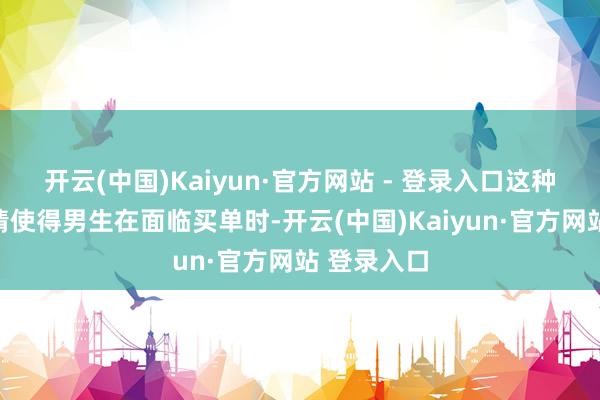 开云(中国)Kaiyun·官方网站 - 登录入口这种矛盾的豪情使得男生在面临买单时-开云(中国)Kaiyun·官方网站 登录入口