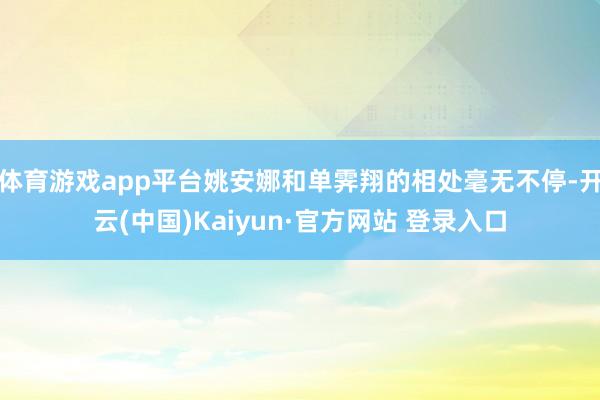 体育游戏app平台姚安娜和单霁翔的相处毫无不停-开云(中国)Kaiyun·官方网站 登录入口