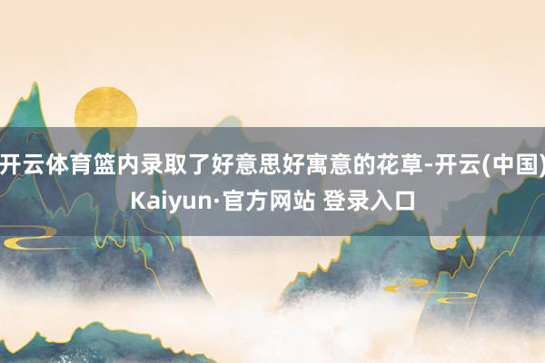 开云体育篮内录取了好意思好寓意的花草-开云(中国)Kaiyun·官方网站 登录入口