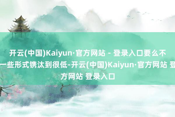开云(中国)Kaiyun·官方网站 - 登录入口要么不错通过一些形式镌汰到很低-开云(中国)Kaiyun·官方网站 登录入口