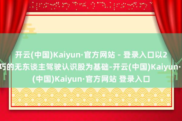 开云(中国)Kaiyun·官方网站 - 登录入口以2022年净利润为恰巧的无东谈主驾驶认识股为基础-开云(中国)Kaiyun·官方网站 登录入口