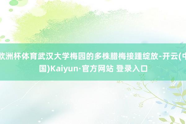 欧洲杯体育武汉大学梅园的多株腊梅接踵绽放-开云(中国)Kaiyun·官方网站 登录入口
