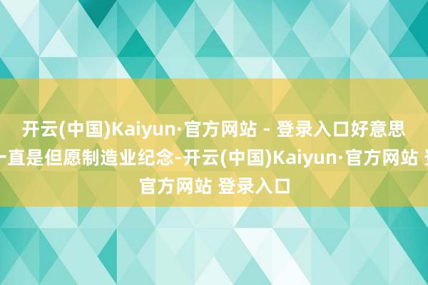 开云(中国)Kaiyun·官方网站 - 登录入口好意思国当今一直是但愿制造业纪念-开云(中国)Kaiyun·官方网站 登录入口
