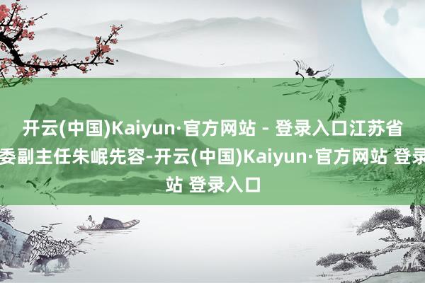 开云(中国)Kaiyun·官方网站 - 登录入口江苏省卫健委副主任朱岷先容-开云(中国)Kaiyun·官方网站 登录入口