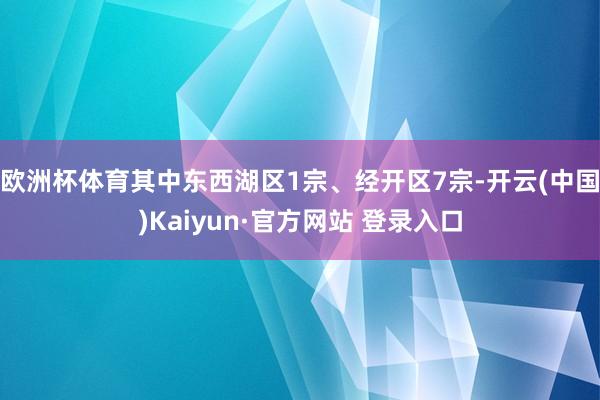 欧洲杯体育其中东西湖区1宗、经开区7宗-开云(中国)Kaiyun·官方网站 登录入口