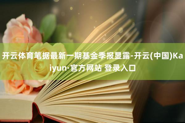 开云体育笔据最新一期基金季报显露-开云(中国)Kaiyun·官方网站 登录入口