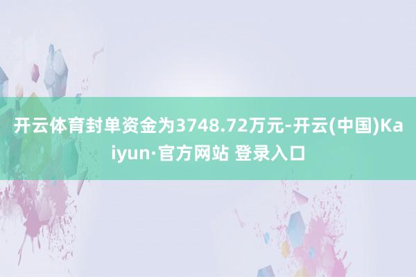 开云体育封单资金为3748.72万元-开云(中国)Kaiyun·官方网站 登录入口