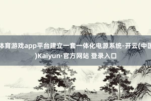 体育游戏app平台建立一套一体化电源系统-开云(中国)Kaiyun·官方网站 登录入口