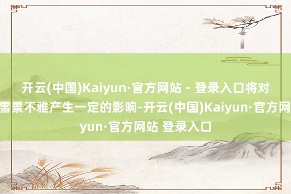 开云(中国)Kaiyun·官方网站 - 登录入口将对园区内的冰雪景不雅产生一定的影响-开云(中国)Kaiyun·官方网站 登录入口