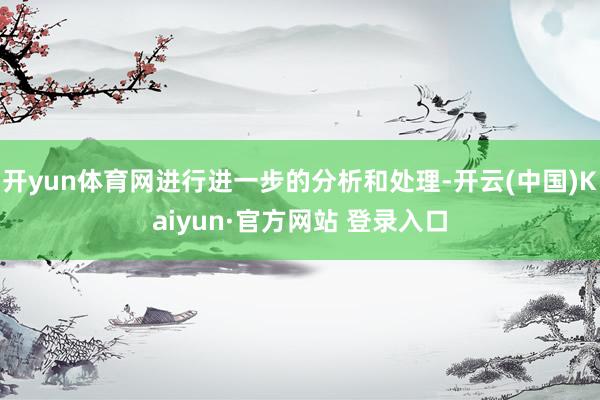 开yun体育网进行进一步的分析和处理-开云(中国)Kaiyun·官方网站 登录入口