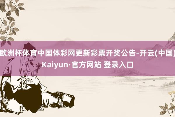 欧洲杯体育中国体彩网更新彩票开奖公告-开云(中国)Kaiyun·官方网站 登录入口