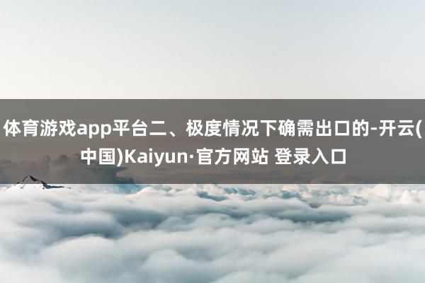 体育游戏app平台二、极度情况下确需出口的-开云(中国)Kaiyun·官方网站 登录入口
