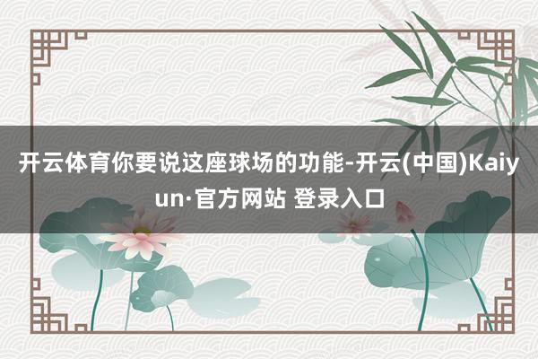 开云体育你要说这座球场的功能-开云(中国)Kaiyun·官方网站 登录入口