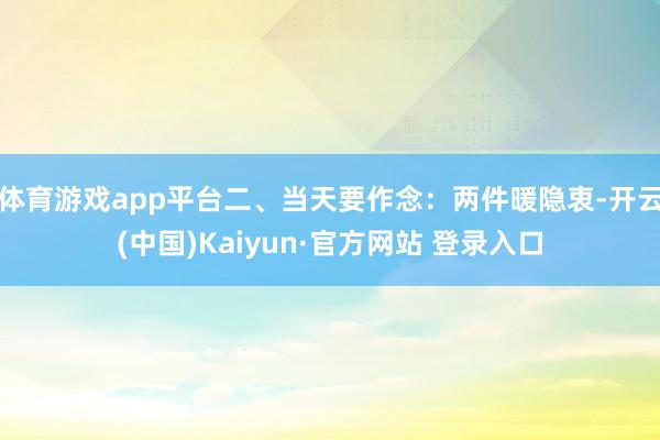 体育游戏app平台二、当天要作念：两件暖隐衷-开云(中国)Kaiyun·官方网站 登录入口