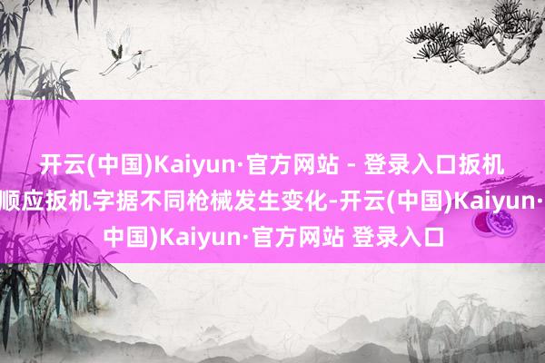 开云(中国)Kaiyun·官方网站 - 登录入口扳机的阻力也和会过自顺应扳机字据不同枪械发生变化-开云(中国)Kaiyun·官方网站 登录入口