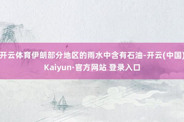 开云体育伊朗部分地区的雨水中含有石油-开云(中国)Kaiyun·官方网站 登录入口