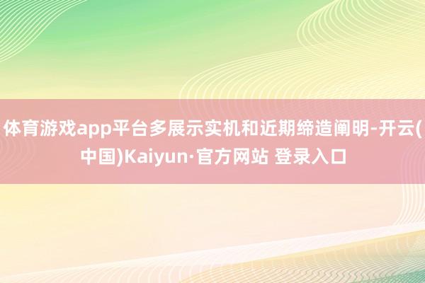 体育游戏app平台多展示实机和近期缔造阐明-开云(中国)Kaiyun·官方网站 登录入口