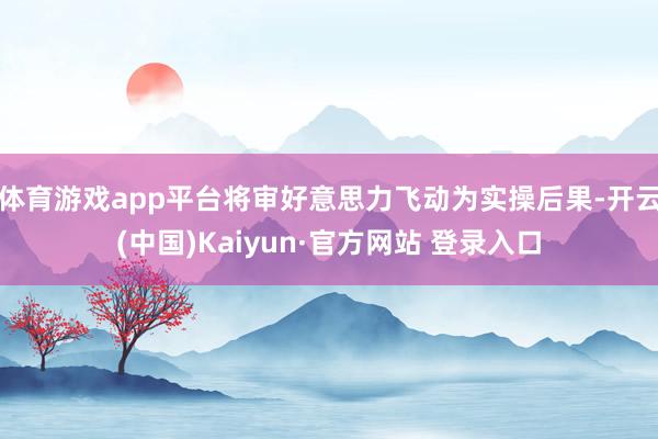 体育游戏app平台将审好意思力飞动为实操后果-开云(中国)Kaiyun·官方网站 登录入口