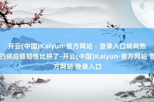开云(中国)Kaiyun·官方网站 - 登录入口转向熟谙芯片的供应链韧性比拼了-开云(中国)Kaiyun·官方网站 登录入口