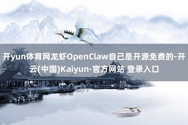 开yun体育网龙虾OpenClaw自己是开源免费的-开云(中国)Kaiyun·官方网站 登录入口