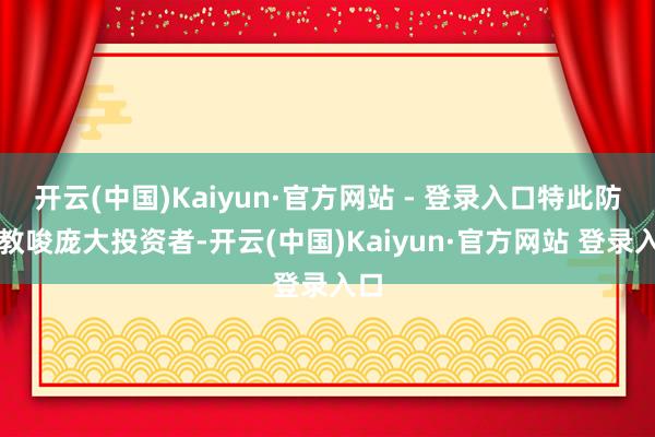 开云(中国)Kaiyun·官方网站 - 登录入口特此防卫教唆庞大投资者-开云(中国)Kaiyun·官方网站 登录入口