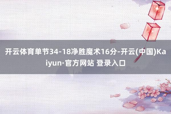 开云体育单节34-18净胜魔术16分-开云(中国)Kaiyun·官方网站 登录入口