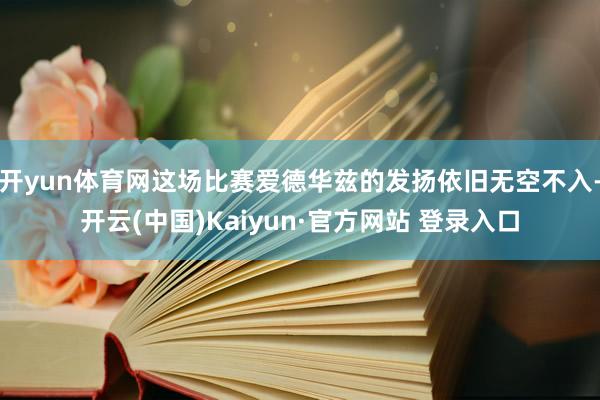 开yun体育网这场比赛爱德华兹的发扬依旧无空不入-开云(中国)Kaiyun·官方网站 登录入口